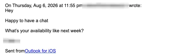 Positive cold email reply from a prospect: Happy to have a chat. What's your availability next week?